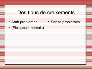 Dos tipus de creixements

    Amb problemes          
                               Sense problemes

    (Físiques i mentals)
 