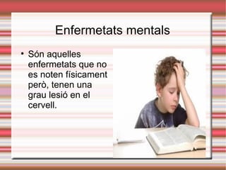 Enfermetats mentals

    Són aquelles
    enfermetats que no
    es noten físicament
    però, tenen una
    grau lesió en el
    cervell.
 