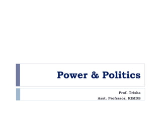 Power & Politics
Prof. Trisha
Asst. Professor, KIMDS
 
