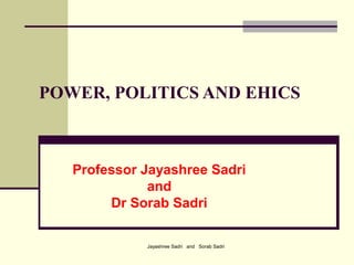 Jayashree Sadri and Sorab Sadri
POWER, POLITICS AND EHICS
Professor Jayashree Sadri
and
Dr Sorab Sadri
 