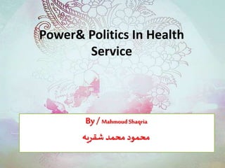 Power& Politics In Health
Service
By / MahmoudShaqria
‫شقريه‬ ‫محمد‬ ‫محمود‬
 
