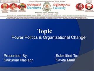 Topic
Power Politics & Organizational Change
Presented By:
Saikumar Nasiagr.
Submitted To:
Savita Mam
 