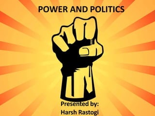 POWER AND POLITICS
Presented by:
Harsh Rastogi
 