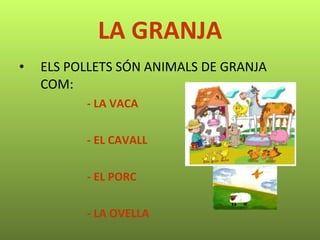 LA GRANJA ELS POLLETS SÓN ANIMALS DE GRANJA COM: - LA VACA - EL CAVALL - EL PORC - LA OVELLA 