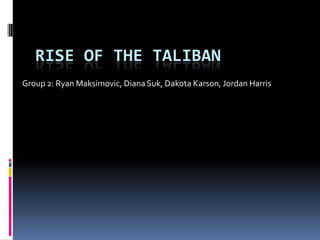 Rise of the Taliban Group 2: Ryan Maksimovic, Diana Suk, Dakota Karson, Jordan Harris  