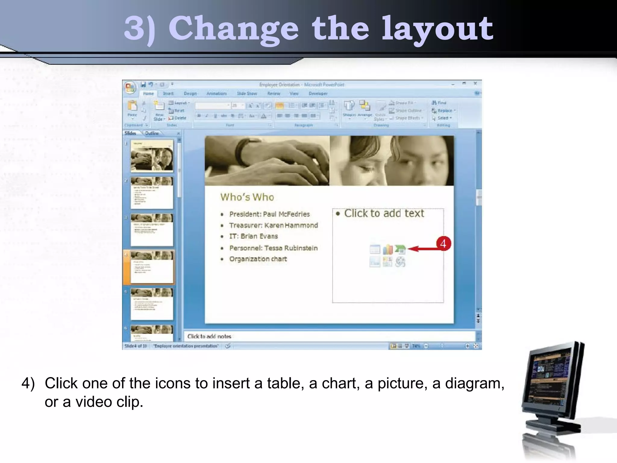 3) Change the layout
4) Click one of the icons to insert a table, a chart, a picture, a diagram,
or a video clip.
 