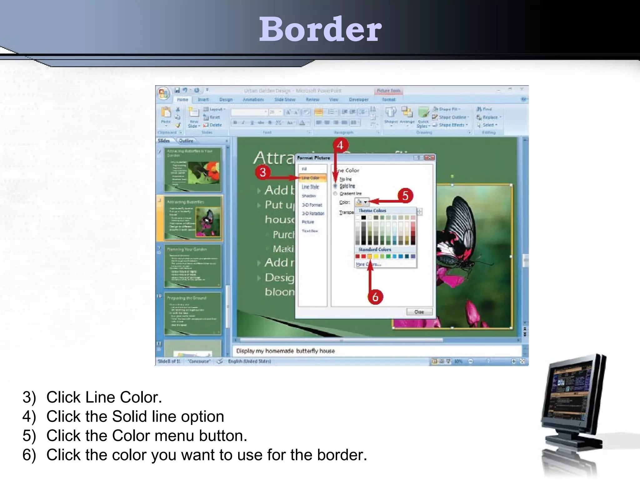 Border
3) Click Line Color.
4) Click the Solid line option
5) Click the Color menu button.
6) Click the color you want to use for the border.
 