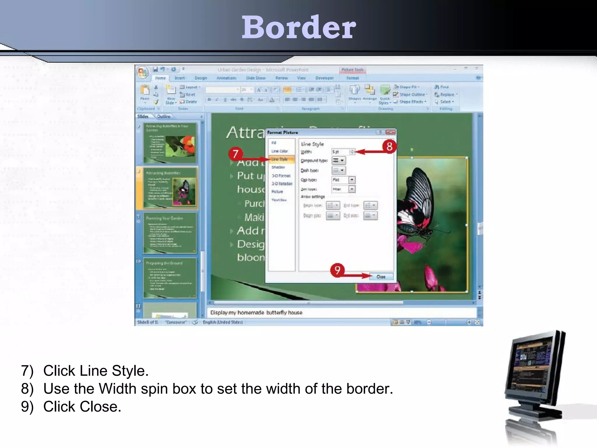 Border
7) Click Line Style.
8) Use the Width spin box to set the width of the border.
9) Click Close.
 