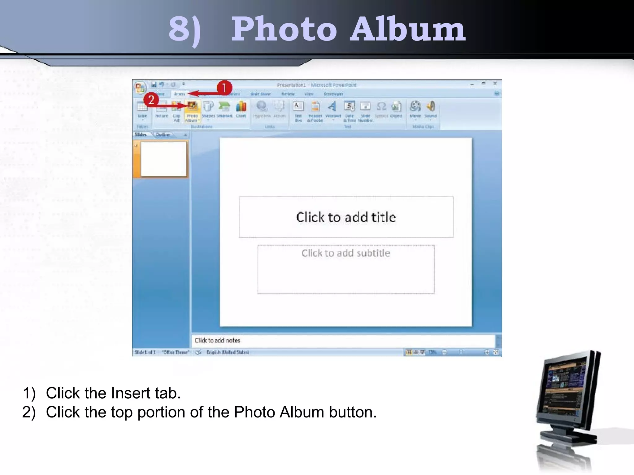 8) Photo Album
1) Click the Insert tab.
2) Click the top portion of the Photo Album button.
 