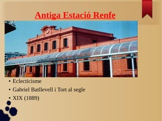 Antiga Estació Renfe
● Eclecticisme
● Gabriel Batllevell i Tort al segle
● XIX (1889)
 
