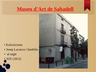 Museu d'Art de Sabadell
● Eclecticisme
● Josep Lacueva i Sanfeliu
● al segle
● XIX (1812)
 