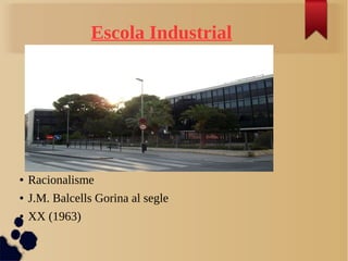 Escola Industrial
● Racionalisme
● J.M. Balcells Gorina al segle
● XX (1963)
 