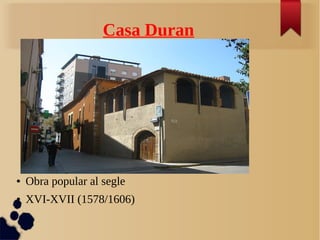 Casa Duran
● Obra popular al segle
● XVI-XVII (1578/1606)
 