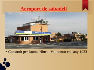 Aeroport de sabadell
● Construit per Jaume Ninet i Vallhonrat en l'any 1933
●
 