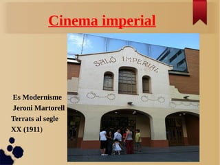 Cinema imperial
Es Modernisme
Jeroni Martorell i
Terrats al segle
XX (1911)
 