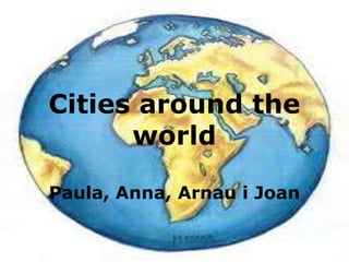 Cities around the worldPaula, Anna, Arnaui Joan 