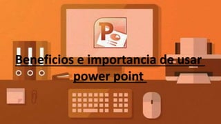 Beneficios e importancia de usar
power point
 