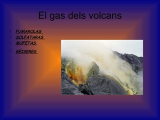 El gas dels volcans
• FUMAROLAS
• SOLFATARAS
• MOFETAS
• GÉISERES
 