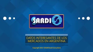 DATOS INTERESANTES DE LOS
MERCADOS EN ARGENTINA
Copyright 2017-2018©Sardi Consultora
 
