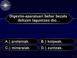 Digestio-aparatuari behar bezala
ibiltzen laguntzen dio…
A.) proteinak. B.) koipeak.
C.) mineralak. D.) zuntzak.
L F
 