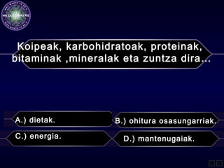 Koipeak, karbohidratoak, proteinak,
bitaminak ,mineralak eta zuntza dira…
A.) dietak. B.) ohitura osasungarriak.
C.) energia. D.) mantenugaiak.
L F
 