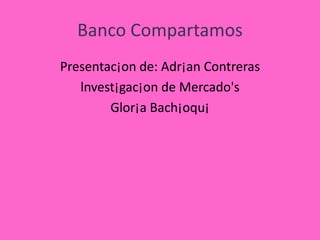 Banco Compartamos
Presentac¡on de: Adr¡an Contreras
   lnvest¡gac¡on de Mercado's
        Glor¡a Bach¡oqu¡
 