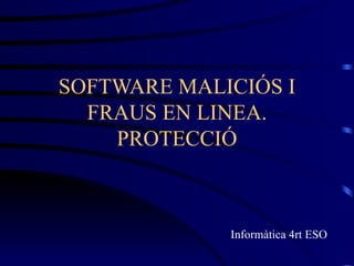 SOFTWARE MALICIÓS I FRAUS EN LINEA. PROTECCIÓ Informàtica 4rt ESO 