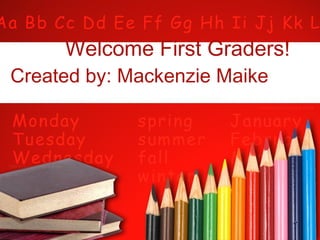 Welcome First Graders! Created by: Mackenzie Maike   