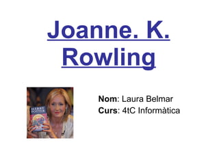 Joanne. K. Rowling Nom : Laura Belmar Curs : 4tC Informàtica 