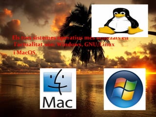 Els tres sistemes operatius més utilitzats en
 l’actualitat són: Windows, GNU/Linux
i MacOS.
 