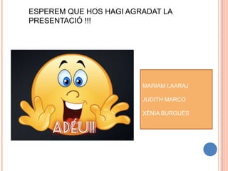 ESPEREM QUE HOS HAGI AGRADAT LA
PRESENTACIÓ !!!
 