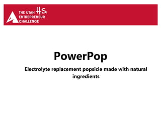 PowerPop
Electrolyte replacement popsicle made with natural
ingredients
 
