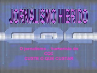 O jornalismo – humorista do CQC CUSTE O QUE CUSTAR JORNALISMO HIBRIDO 