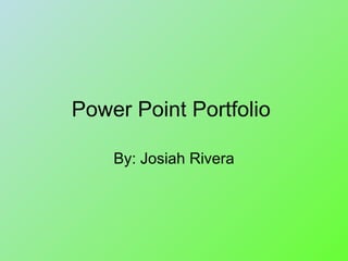 Power Point Portfolio  By: Josiah Rivera 