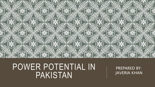 POWER POTENTIAL IN
PAKISTAN
PREPARED BY:
JAVERIA KHAN
 