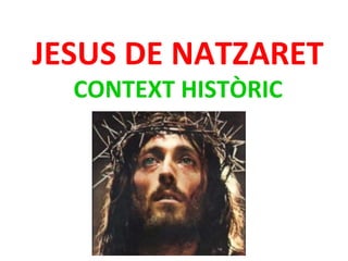 JESUS DE NATZARET
CONTEXT HISTÒRIC
 