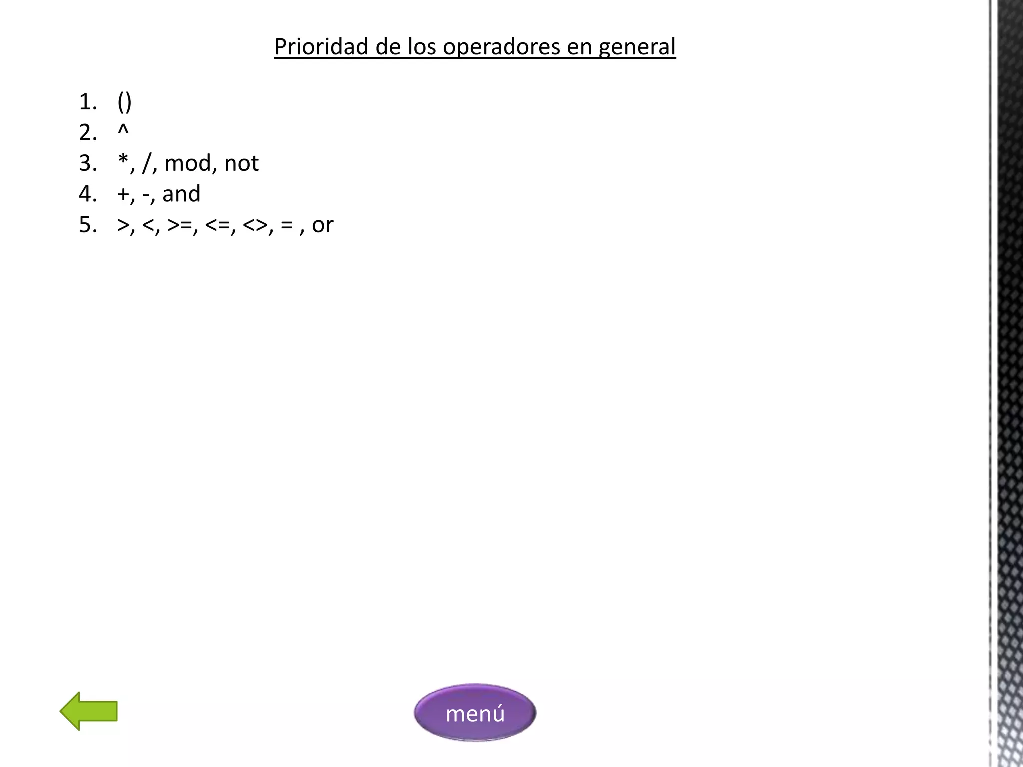 Prioridad de los operadores en general
1. ()
2. ^
3. *, /, mod, not
4. +, -, and
5. >, <, >=, <=, <>, = , or
menú
 