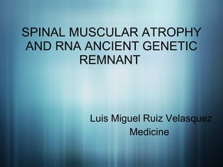 SPINAL MUSCULAR ATROPHY AND RNA ANCIENT GENETIC REMNANT  ,[object Object],[object Object]
