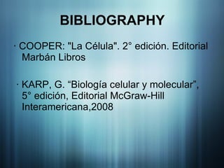 BIBLIOGRAPHY   · COOPER: "La Célula". 2° edición. Editorial Marbán Libros   · KARP, G. “Biología celular y molecular”, 5° edición, Editorial McGraw-Hill Interamericana,2008 