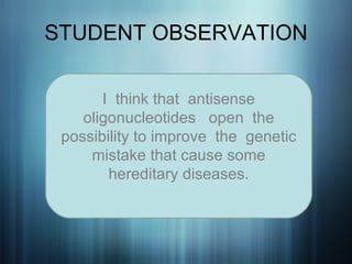 STUDENT OBSERVATION I  think that  antisense oligonucleotides  open  the possibility to improve  the  genetic mistake that cause some hereditary diseases.   