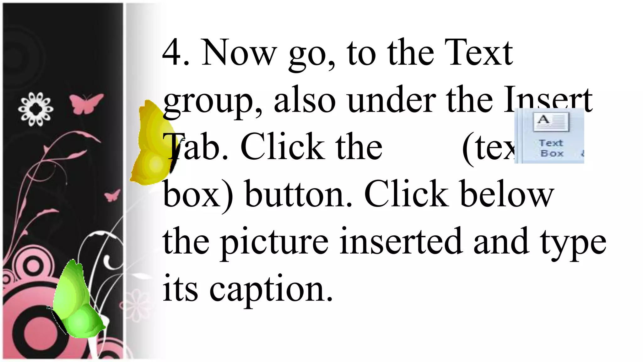 4. Now go, to the Text
group, also under the Insert
Tab. Click the (text
box) button. Click below
the picture inserted and type
its caption.
 