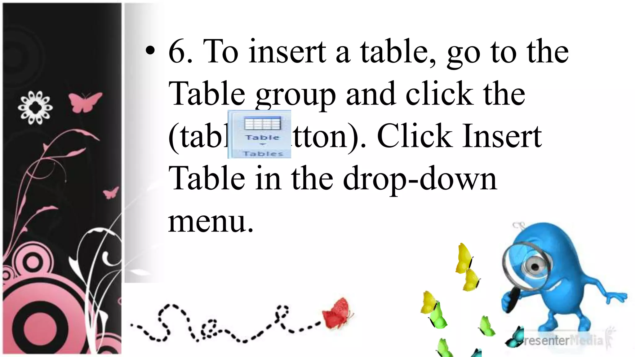 • 6. To insert a table, go to the
Table group and click the
(table button). Click Insert
Table in the drop-down
menu.
 