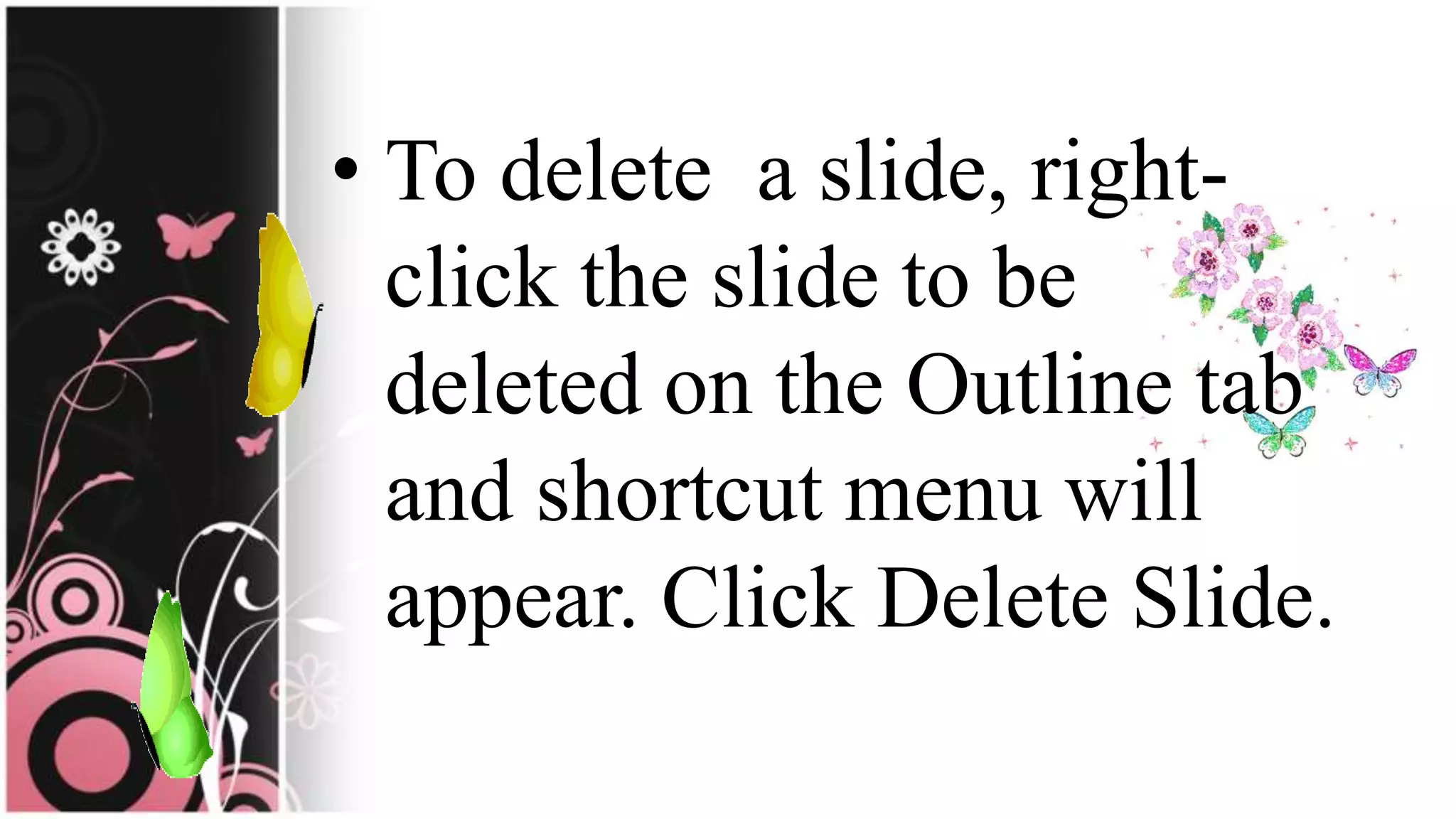 • To delete a slide, right-
click the slide to be
deleted on the Outline tab
and shortcut menu will
appear. Click Delete Slide.
 