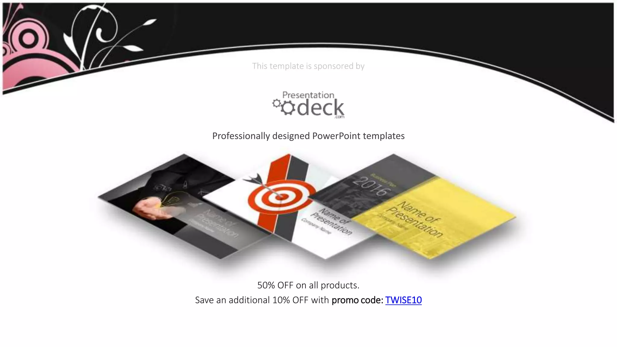 This template is sponsored by
50% OFF on all products.
Save an additional 10% OFF with promo code: TWISE10
Professionally designed PowerPoint templates
 