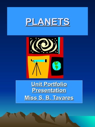 PLANETS Unit Portfolio Presentation Miss S. B. Tavares 