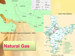 Possible Gas Imports (Tongia & Arunachalam, 1999) Natural Gas Gas Authority of India Limited India’s Gas Pipelines 