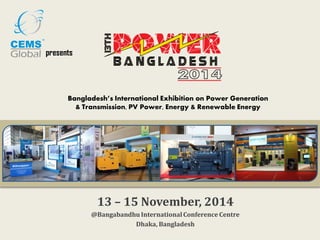 presents
Bangladesh’s International Exhibition on Power Generation
& Transmission, PV Power, Energy & Renewable Energy
13 – 15 November, 2014
@Bangabandhu International Conference Centre
Dhaka, Bangladesh
 