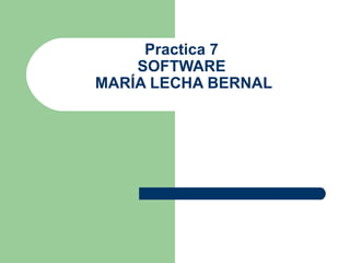 Practica 7
    SOFTWARE
MARÍA LECHA BERNAL
 
