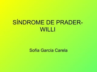 SÍNDROME DE PRADER-
       WILLI


    Sofía García Carela
 