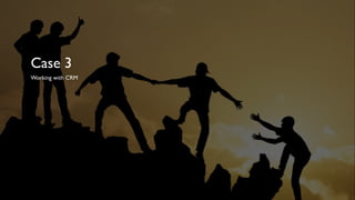 Case 3
Working with CRM
 